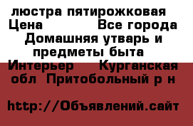 люстра пятирожковая › Цена ­ 4 500 - Все города Домашняя утварь и предметы быта » Интерьер   . Курганская обл.,Притобольный р-н